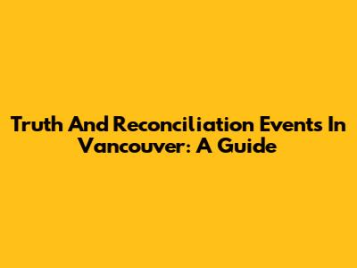 Truth And Reconciliation Events In Vancouver: A Guide