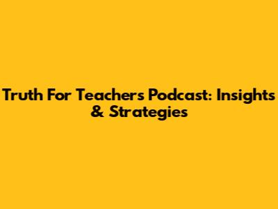 Truth For Teachers Podcast: Insights & Strategies