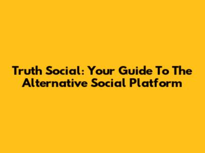 Truth Social: Your Guide To The Alternative Social Platform