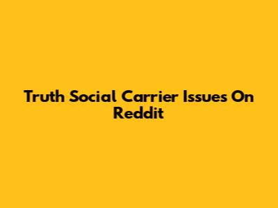 Truth Social Carrier Issues On Reddit
