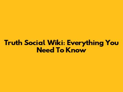 Truth Social Wiki: Everything You Need To Know