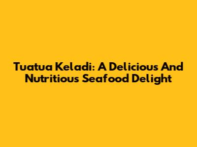 Tuatua Keladi: A Delicious And Nutritious Seafood Delight