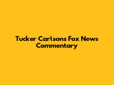 Tucker Carlson's Fox News Commentary