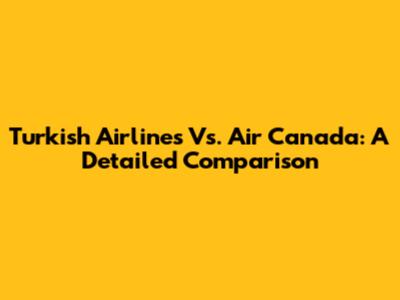 Turkish Airlines Vs. Air Canada: A Detailed Comparison