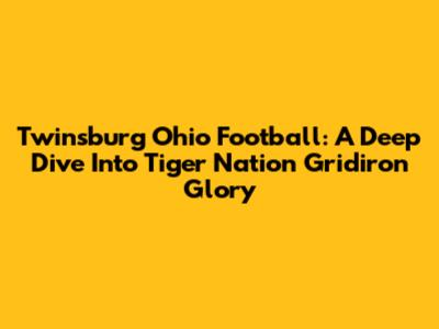Twinsburg Ohio Football: A Deep Dive Into Tiger Nation Gridiron Glory