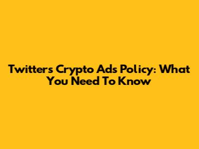 Twitter's Crypto Ads Policy: What You Need To Know