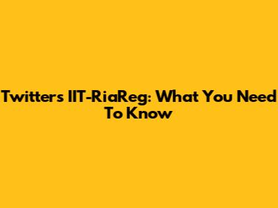 Twitter's IIT-RiaReg: What You Need To Know