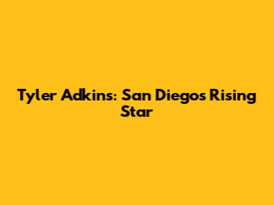 Tyler Adkins: San Diego's Rising Star