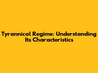 Tyrannical Regime: Understanding Its Characteristics