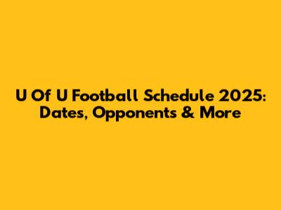 U Of U Football Schedule 2025: Dates, Opponents & More