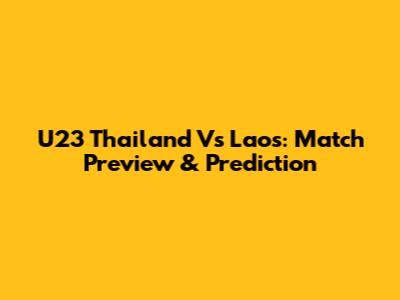 U23 Thailand Vs Laos: Match Preview & Prediction