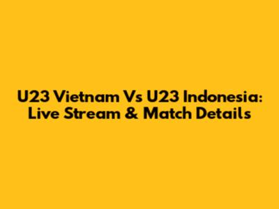 U23 Vietnam Vs U23 Indonesia: Live Stream & Match Details