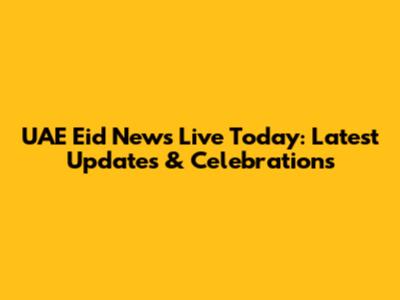 UAE Eid News Live Today: Latest Updates & Celebrations