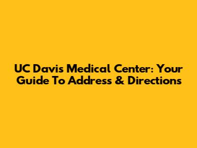 UC Davis Medical Center: Your Guide To Address & Directions
