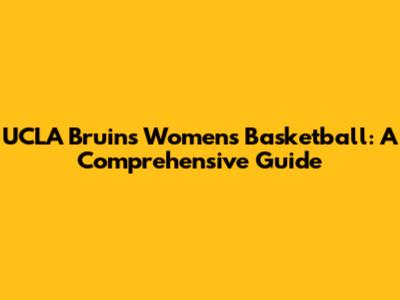 UCLA Bruins Women's Basketball: A Comprehensive Guide