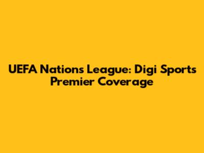 UEFA Nations League: Digi Sport's Premier Coverage