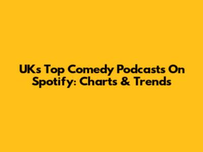 UK's Top Comedy Podcasts On Spotify: Charts & Trends