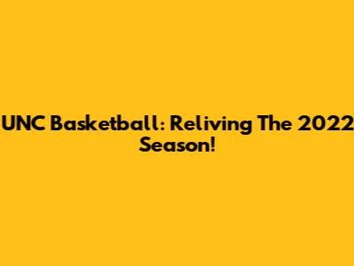 UNC Basketball: Reliving The 2022 Season!