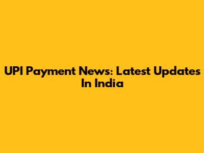 UPI Payment News: Latest Updates In India