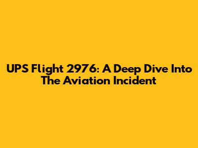 UPS Flight 2976: A Deep Dive Into The Aviation Incident