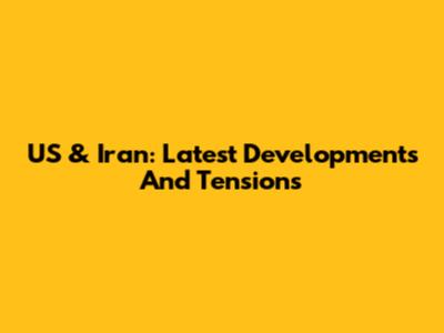 US & Iran: Latest Developments And Tensions