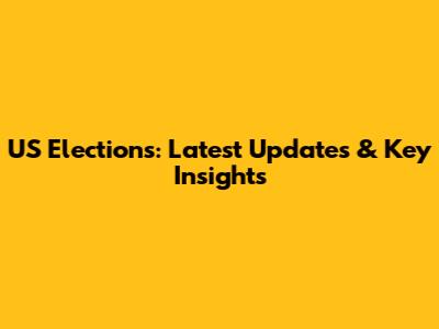 US Elections: Latest Updates & Key Insights