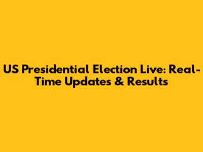 US Presidential Election Live: Real-Time Updates & Results