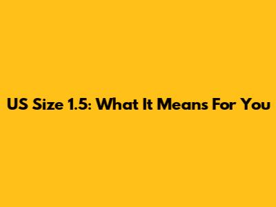 US Size 1.5: What It Means For You