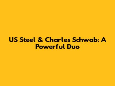 US Steel & Charles Schwab: A Powerful Duo