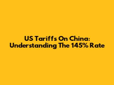 US Tariffs On China: Understanding The 145% Rate
