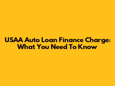 USAA Auto Loan Finance Charge: What You Need To Know