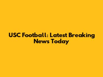 USC Football: Latest Breaking News Today