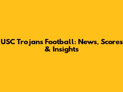 USC Trojans Football: News, Scores & Insights