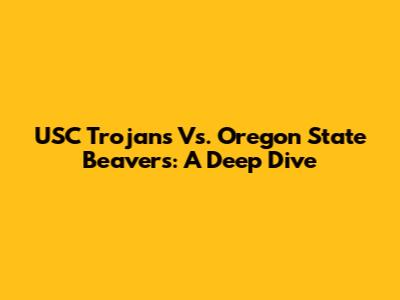 USC Trojans Vs. Oregon State Beavers: A Deep Dive