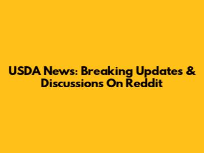 USDA News: Breaking Updates & Discussions On Reddit