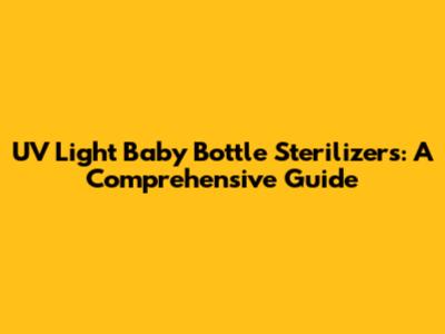 UV Light Baby Bottle Sterilizers: A Comprehensive Guide