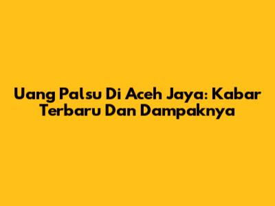 Uang Palsu Di Aceh Jaya: Kabar Terbaru Dan Dampaknya
