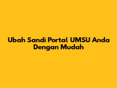 Ubah Sandi Portal UMSU Anda Dengan Mudah
