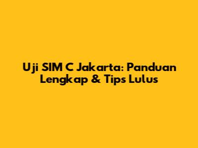 Uji SIM C Jakarta: Panduan Lengkap & Tips Lulus