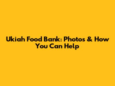 Ukiah Food Bank: Photos & How You Can Help