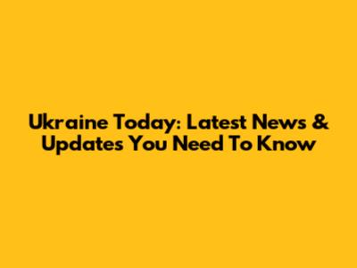 Ukraine Today: Latest News & Updates You Need To Know