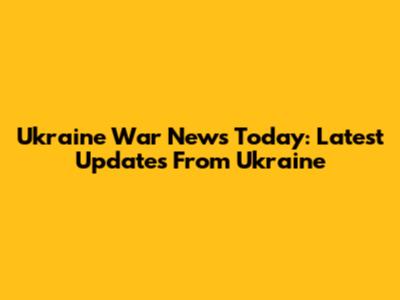 Ukraine War News Today: Latest Updates From Ukraine