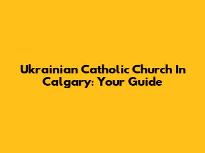 Ukrainian Catholic Church In Calgary: Your Guide