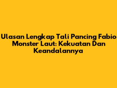 Ulasan Lengkap Tali Pancing Fabio Monster Laut: Kekuatan Dan Keandalannya