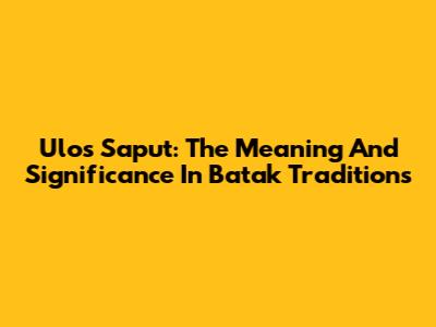 Ulos Saput: The Meaning And Significance In Batak Traditions