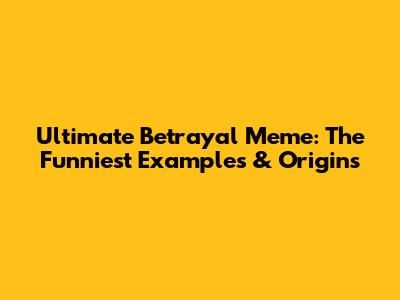 Ultimate Betrayal Meme: The Funniest Examples & Origins
