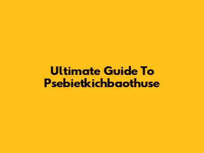 Ultimate Guide To Psebietkichbaothuse