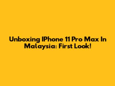 Unboxing IPhone 11 Pro Max In Malaysia: First Look!