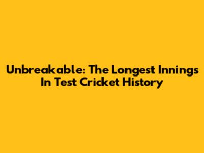 Unbreakable: The Longest Innings In Test Cricket History