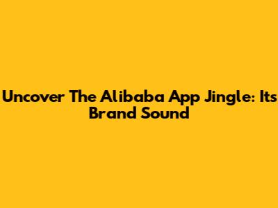Uncover The Alibaba App Jingle: Its Brand Sound